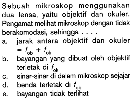 Sebuah mikroskop menggunakan dua lensa, yaitu objektif dan okuler. Pengamat melihat mikroskop dengan tidak berakomodasi, sehingga .... 