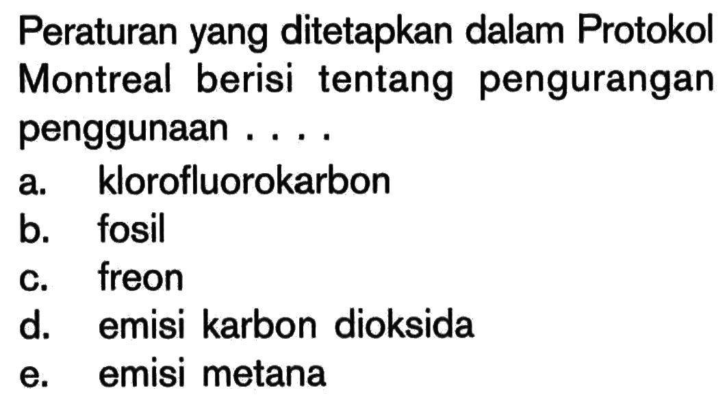 Peraturan yang ditetapkan dalam Protokol Montreal berisi tentang pengurangan penggunaan ....a. klorofluorokarbonb. fosilC. freond. emisi karbon dioksidae. emisi metana