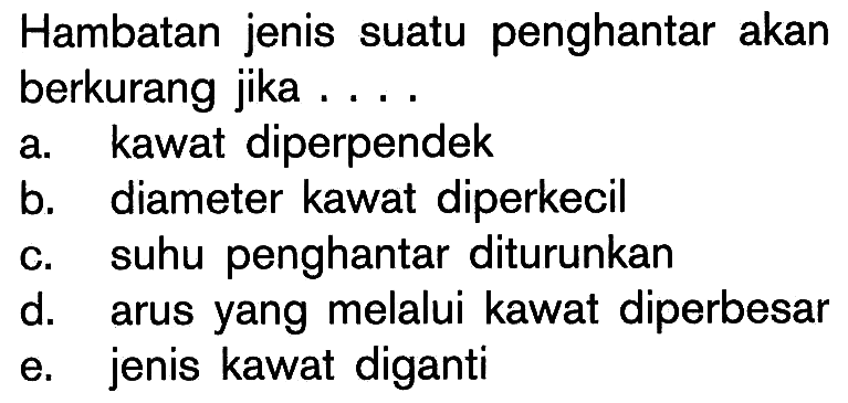 Hambatan jenis suatu penghantar akan berkurang jika.... a. kawat diperpendek b. diameter kawat diperkecil c. suhu penghantar diturunkan d. arus yang melalui kawat diperbesar e. jenis kawat diganti 