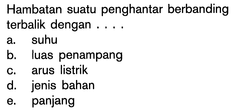 Hambatan suatu penghantar berbanding terbalik dengan .... a. suhu b. luas penampang c. arus listrik d. jenis bahan e. panjang 