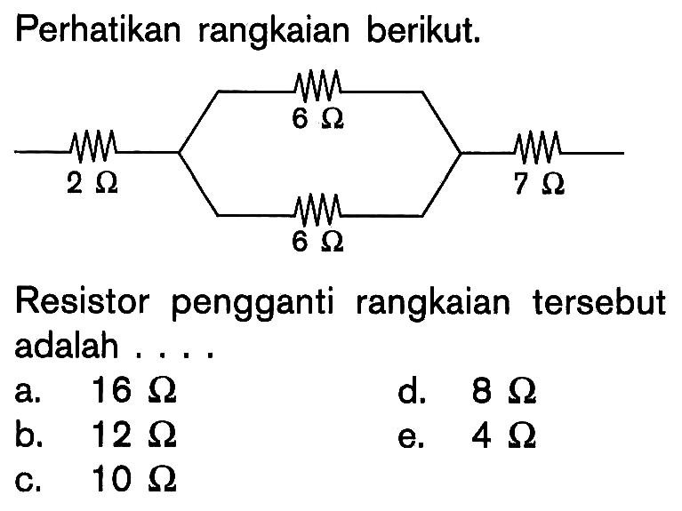 Perhatikan rangkaian berikut. 2 ohm 6 ohm 6 ohm 7 ohm Resistor pengganti rangkaian tersebut adalah .... 