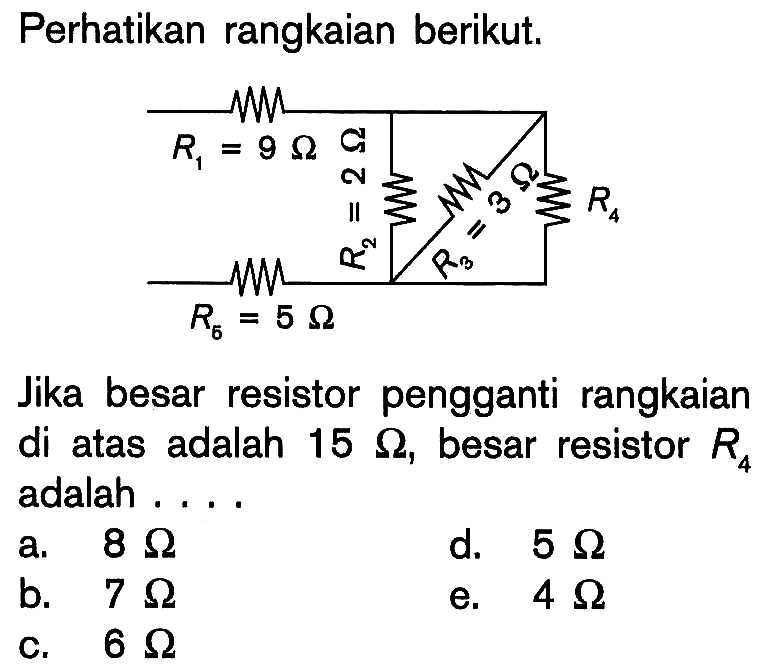 Perhatikan rangkaian berikut. R1= 9 ohm R2=2 ohm R3=3 ohm R4 R5=5 ohm Jika besar resistor pengganti rangkaian di atas adalah 15 ohm, besar resistor R4 adalah .... 