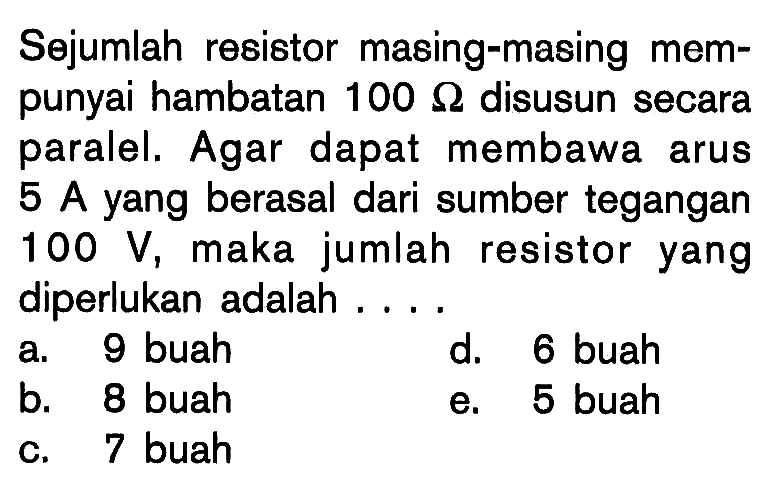 Sejumlah resistor masing-masing mempunyai hambatan 100 ohm disusun secara paralel. Agar dapat membawa arus 5 A yang berasal dari sumber tegangan 100 V, maka jumlah resistor yang diperlukan adalah .... 