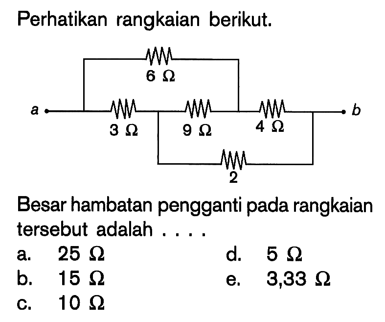 Perhatikan rangkaian berikut. 6 ohm a 3 ohm 9 ohm 4 ohm b 2 Besar hambatan pengganti pada rangkaian tersebut adalah .... 