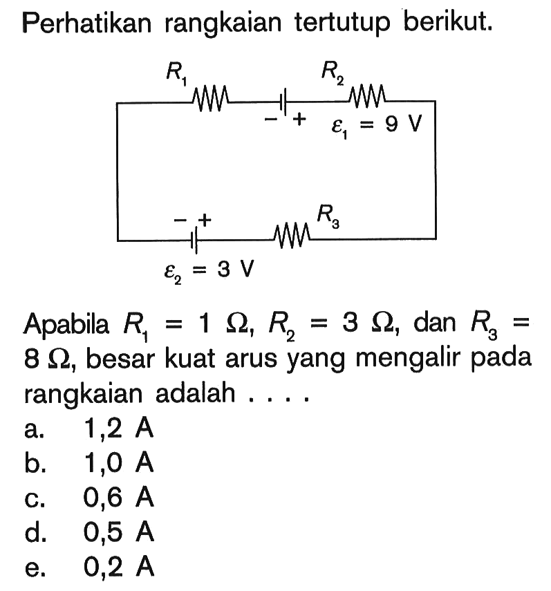 Perhatikan rangkaian tertutup berikut. Apabila R1 = 1 Ohm, R2 = 3 Ohm, dan R3 = 8 Ohm, besar kuat arus yang mengalir pada rangkaian adalah....