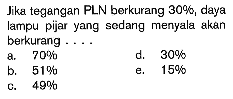 Jika tegangan PLN berkurang 30%, daya lampu pijar yang sedang menyala akan berkurang