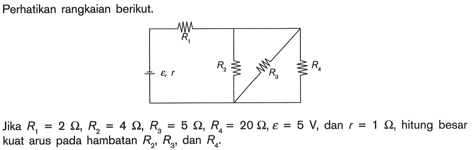 Perhatikan rangkaian berikut. R1 epsilon, r R2 R3 R4 Jika R1 = 2 ohm, R2 = 4 ohm, R3 = 5 ohm, R4 = 20 ohm, epsilon = 5 V, dan r = 1 ohm, hitung besar kuat arus pada hambatan R2, R3 dan R4.