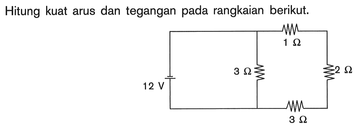 Hitung kuat arus dan tegangan pada rangkaian berikut. 1 Ohm 3 Ohm 2 Ohm 12 V 3 Ohm