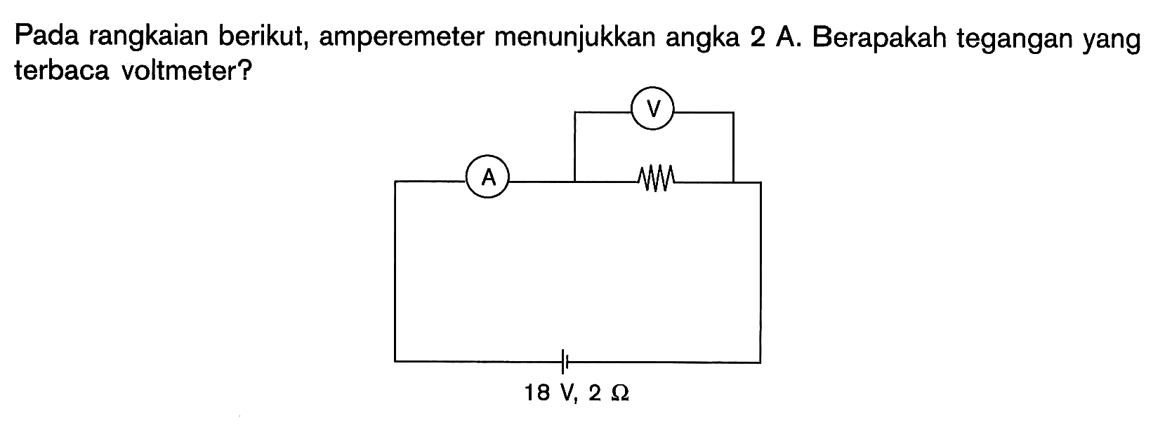 Pada rangkaian berikut, amperemeter menunjukkan angka 2 A. Berapakah tegangan yang terbaca voltmeter? V A 18 V, 2 ohm