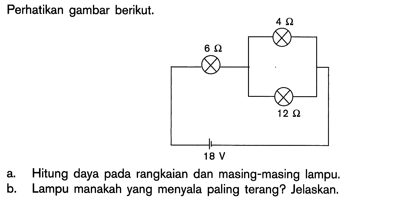 Perhatikan gambar berikut. 4 ohm 6 ohm 12 ohm 18 V a. Hitung daya pada rangkaian dan masing-masing lampu. b. Lampu manakah yang menyala paling terang? Jelaskan