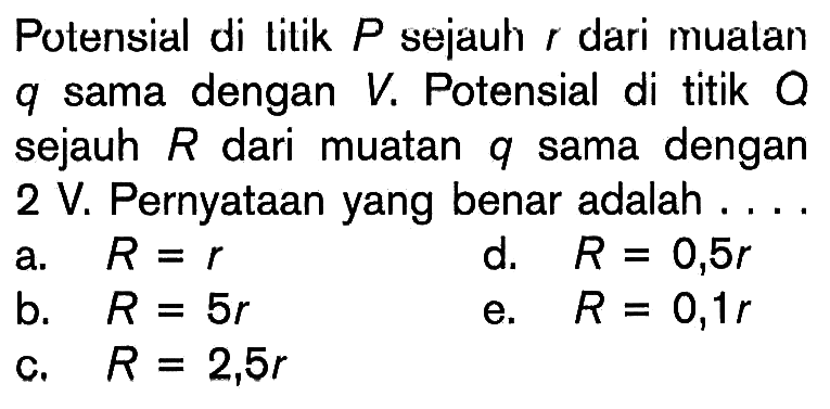 Potensial di litik P sejauh r dari mualan q sama dengan V. Potensial di titik Q sejauh R dari muatan q sama dengan 2 V. Pernyataan yang benar adalah....