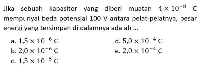 Jika sebuah kapasitor yang diberi muatan 4 x 10^-8 C mempunyai beda potensial 100 V antara pelat-pelatnya, besar energi yang tersimpan di dalamnya adalah...