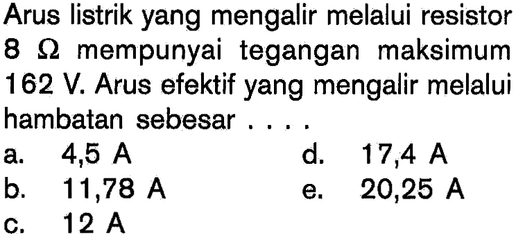 Arus listrik yang mengalir melalui resistor 8 Ohm mempunyai tegangan maksimum 162 V. Arus efektif yang mengalir melalui hambatan sebesar....