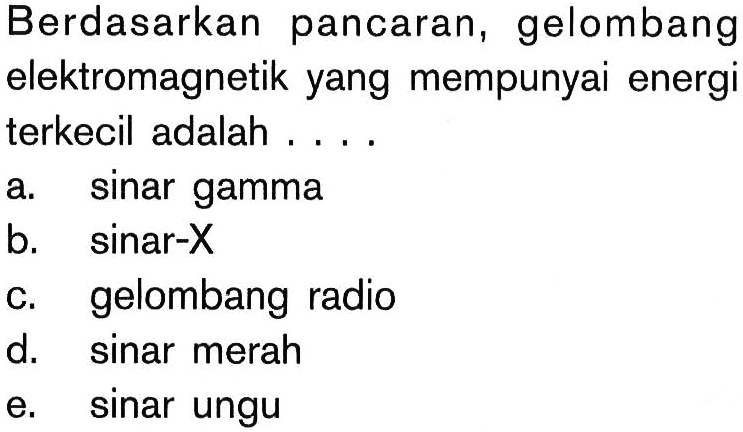 Berdasarkan pancaran, gelombang elektromagnetik yang mempunyai energi terkecil adalah .... a. sinar gamma b. sinar-X c. gelombang radio d. sinar merah e. sinar ungu 