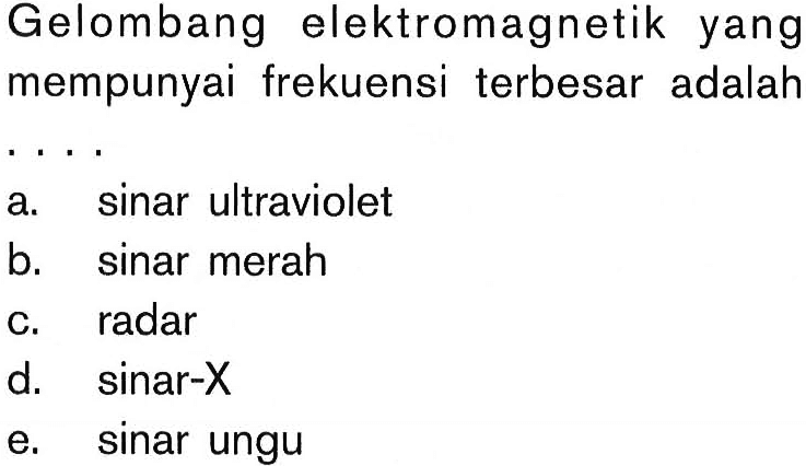 Gelombang elektromagnetik yang mempunyai frekuensi terbesar adalah... a. sinar ultraviolet 
b. sinar merah 
c. radar 
d. sinar-X 
e. sinar ungu 