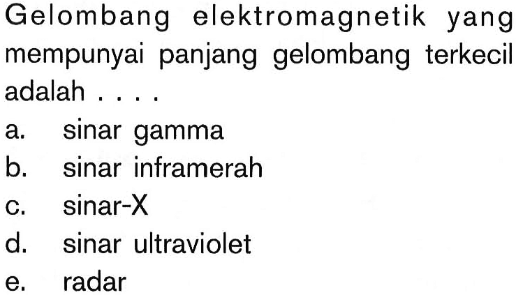 Gelombang elektromagnetik yang mempunyai panjang gelombang terkecil adalah ....a. sinar gamma 
b. sinar inframerah 
c. sinar-X 
d. sinar ultraviolet 
e. radar 