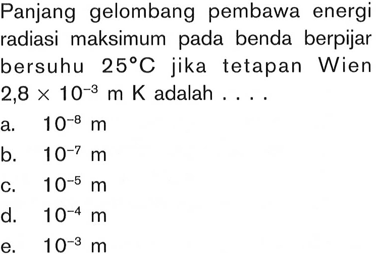 Panjang gelombang pembawa energi radiasi maksimum pada benda berpijar bersuhu 25 C jika tetapan Wien 2,8 x 10^(-3) m K  adalah... 