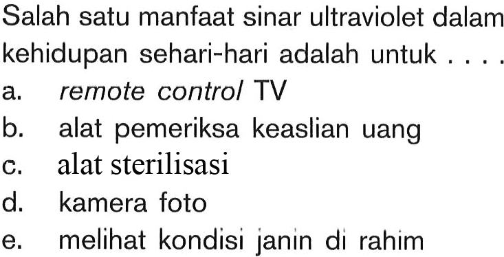 Salah satu manfaat sinar ultraviolet dalam kehidupan sehari-hari adalah untuk . ... a. remote control TV b. alat pemeriksa keaslian uang c. alat sterilisasi d. kamera foto e. melihat kondisi janin di rahim 