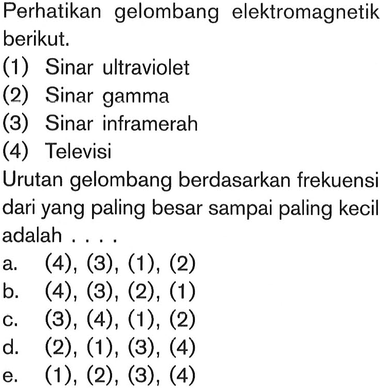 Perhatikan gelombang elektromagnetik berikut. (1) Sinar ultraviolet (2) Sinar gamma (3) Sinar inframerah (4) Televisi Urutan gelombang berdasarkan frekuensi dari yang paling besar sampai paling kecil adalah .... 