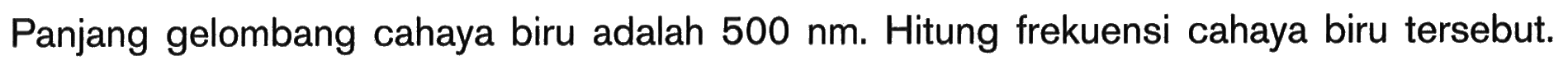 Panjang gelombang cahaya biru adalah  500 nm . Hitung frekuensi cahaya biru tersebut.
