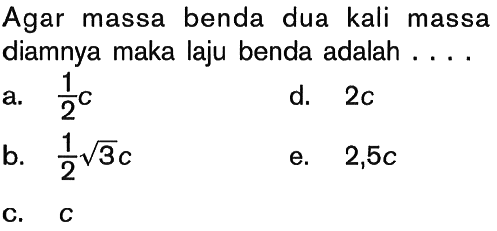 Agar massa benda dua kali massa diamnya maka laju benda adalah ....