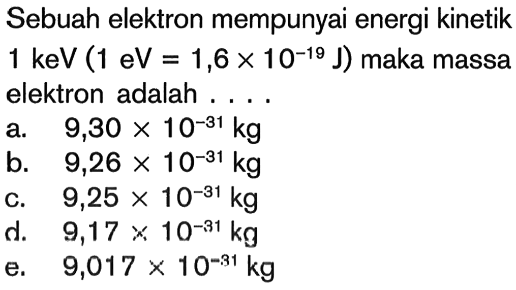 Sebuah elektron mempunyai energi kinetik 1 keV(1 eV=1,6 x 10^-19 J)  maka massa elektron adalah ....