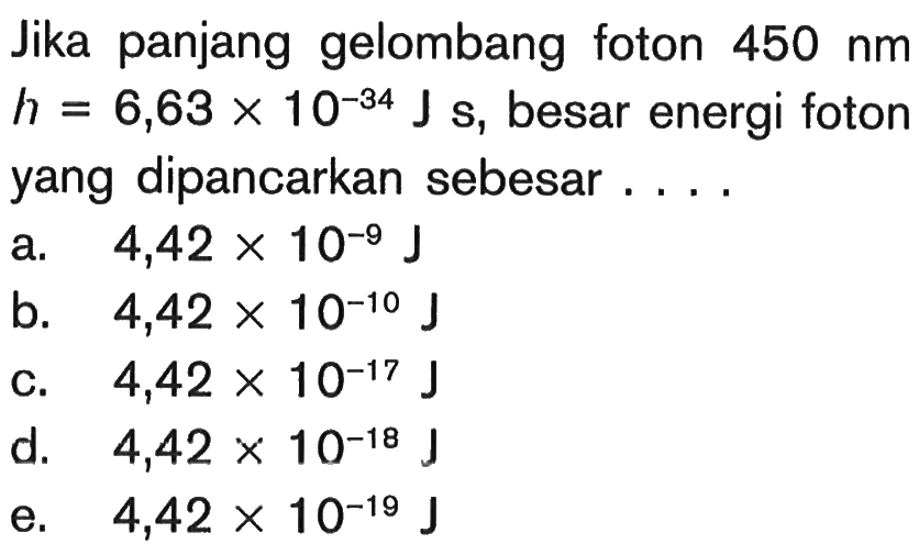 Jika panjang gelombang foton 450 nm h=6,63x10^-34 Js, besar energi foton yang dipancarkan sebesar ....