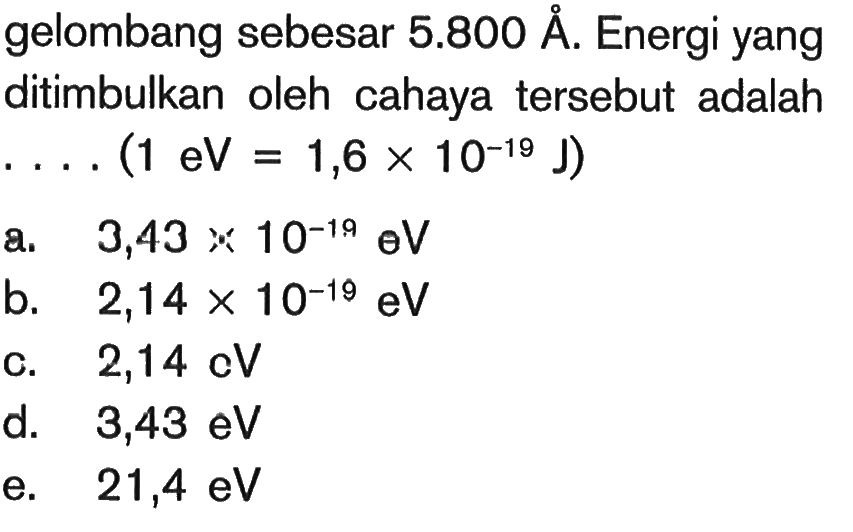 gelombang sebesar 5.800 A. Energi yang ditimbulkan oleh cahaya tersebut adalah ...(1 eV=1,6 x 10^(-19) J) 