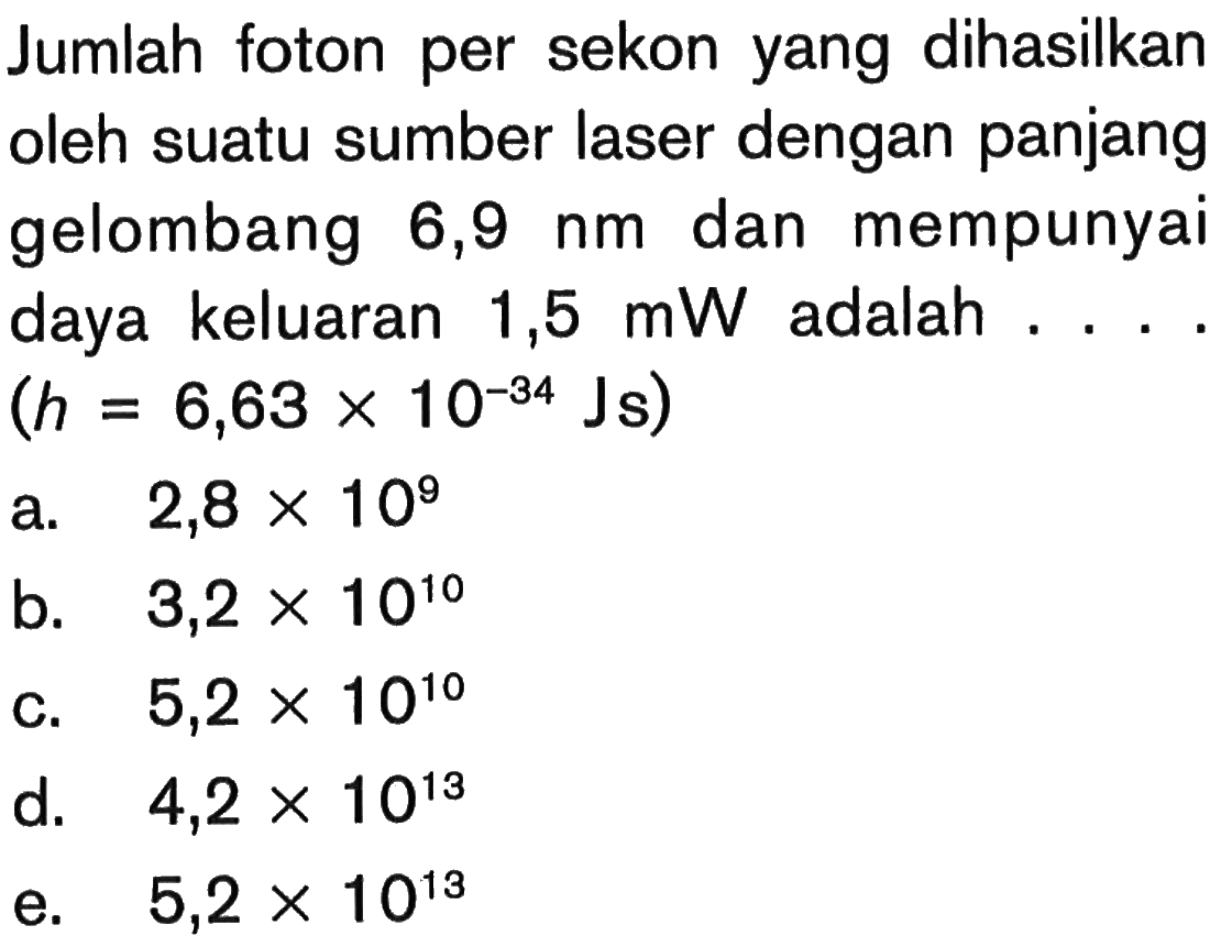 Jumlah foton per sekon yang dihasilkan oleh suatu sumber laser dengan panjang gelombang 6,9 nm dan mempunyai daya keluaran 1,5 mW adalah .... (h=6,63 x 10^(-34) Js)