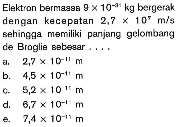 Elektron bermassa 9 x 10^(-31) kg bergerak dengan kecepatan 2,7 x 10^7 m/s sehingga memiliki panjang gelombang de Broglie sebesar.... 