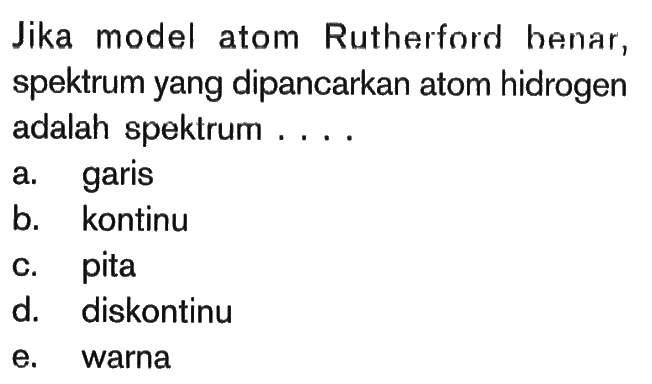 Jika model atom Rutherford benar, spektrum yang dipancarkan atom hidrogen adalah spektrum....