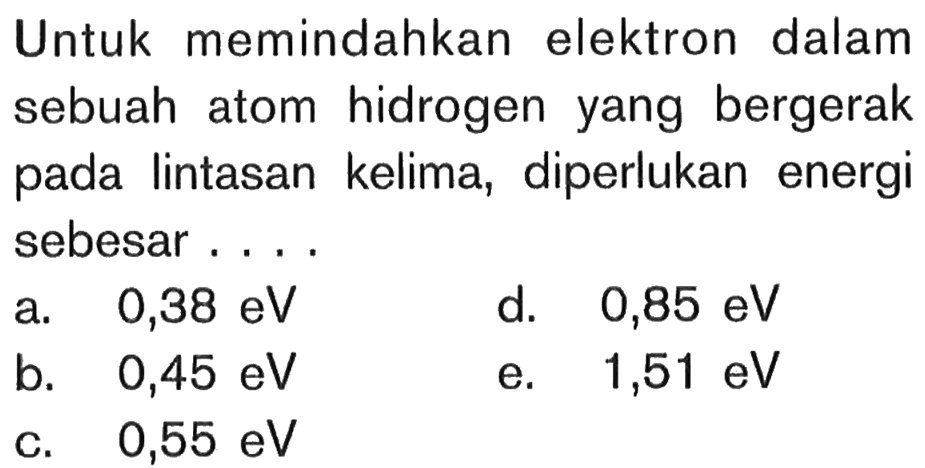 Untuk memindahkan elektron dalam sebuah atom hidrogen yang bergerak pada lintasan kelima, diperlukan energi sebesar....