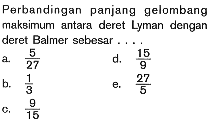 Perbandingan panjang gelombang maksimum antara deret Lyman dengan deret Balmer sebesar....