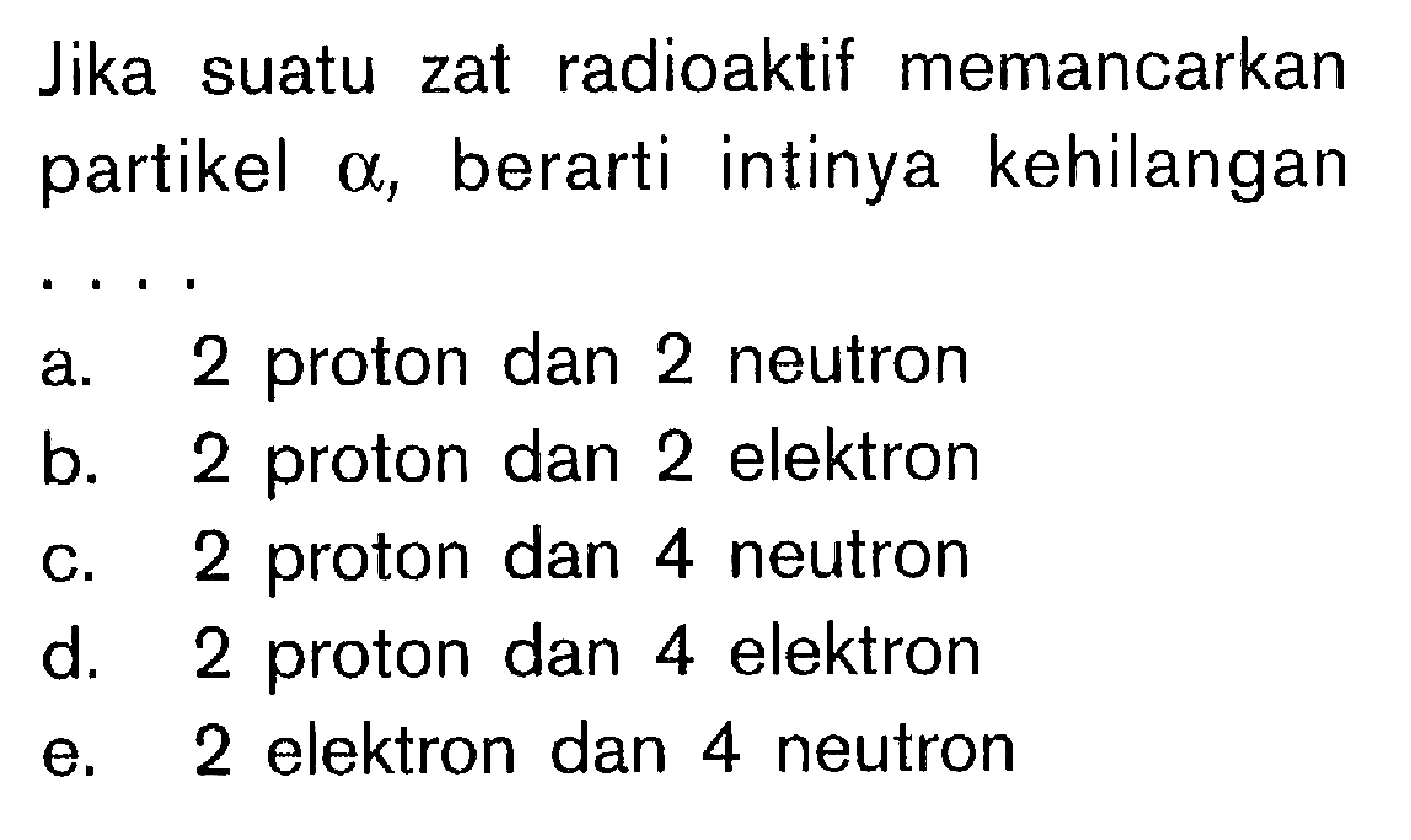 Jika suatu zat radioaktif memancarkan partikel alfa, berarti intinya kehilangan .... 