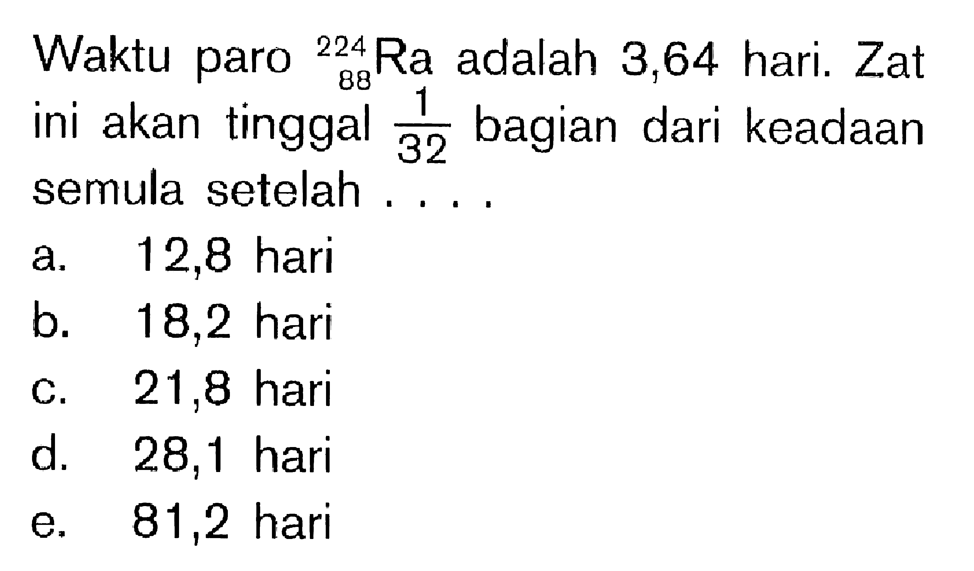 Waktu paro 224 88 Ra adalah 3,64 hari. Zat ini akan tinggal 1/32 bagian dari keadaan semula setelah ....