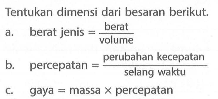 Tentukan dimensi dari besaran berikut. a.   berat jenis=berat/volume   b.   percepatan=perubahan kecepatan/selang waktu  c.   gaya=massa x percepatan 