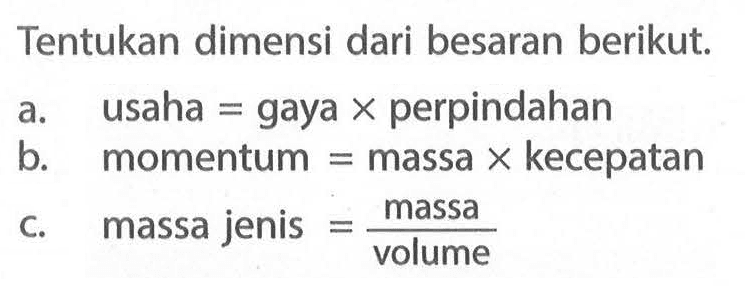 Tentukan dimensi dari besaran berikut. a. usaha = gaya x perpindahan b. momentum = massa x kecepatan c. massa jenis = massa / volume 