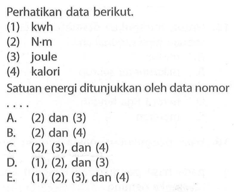 Perhatikan data berikut. (1) kwh (2) Nm (3) joule (4) kalori Satuan energi ditunjukkan oleh data nomor A...