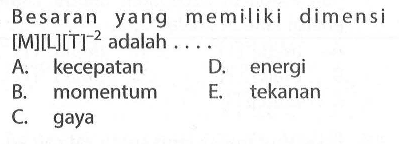 Besaran yang memiliki dimensi [M][L][T]^(-2) adalah .... A. kecepatan B. momentum C. gaya D. energi E. tekanan
