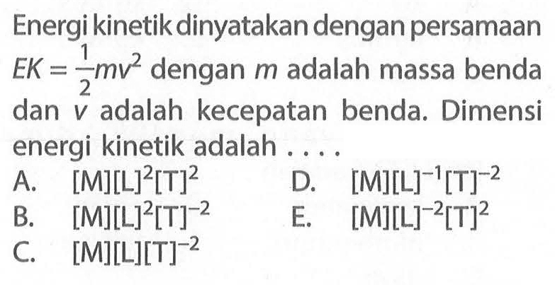 Energi kinetik dinyatakan dengan persamaan EK=1/2 mv^2 dengan m adalah massa benda dan v adalah kecepatan benda. Dimensi energi kinetik adalah .... 