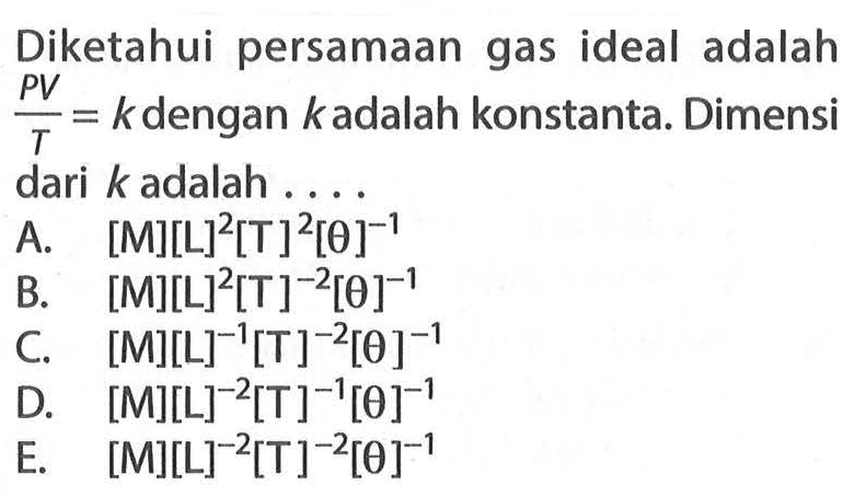 Diketahui persamaan gas ideal adalah (PV)/T=k dengan k adalah konstanta. Dimensi dari k adalah ....