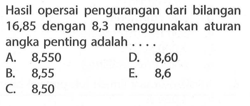 Hasil opersai pengurangan dari bilangan 16,85 dengan 8,3 menggunakan aturan angka penting adalah...