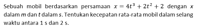 Sebuah mobil berdasarkan persamaan x = 4 t^3 + 2 t^2 + 2 dengan x dalam m dan t dalam s. Tentukan kecepatan rata-rata mobil dalam selang waktu antara 1 . dan 2 s.