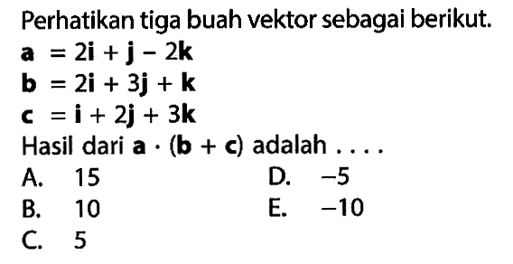 Perhatikan tiga buah vektor sebagai berikut. a=2  i+j-2k  b=2i+3j+k  c=i+2j+3k Hasil dari a.(b+c) adalah ... 