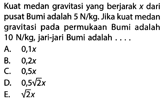 Kuat medan gravitasi yang berjarak x dari pusat Bumi adalah 5 N/kg. Jika kuat medan gravitasi pada permukaan Bumi adalah 10 N/kg, jari-jari Bumi adalah ....