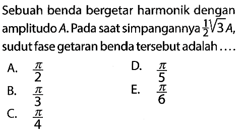 Sebuah benda bergetar harmonik dengan amplitudo A. Pada saat simpangannya 1/2 akar(3)A, sudut fase getaran benda tersebut adalah....