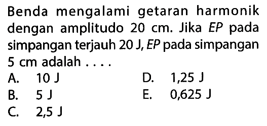 Benda mengalami getaran harmonik dengan amplitudo 20 cm. Jika EP pada simpangan terjauh  20 J, EP  pada simpangan 5 cm adalah ....