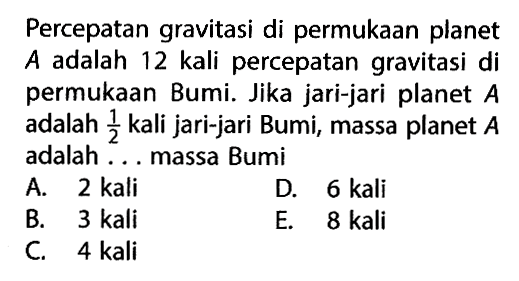 Percepatan gravitasi di permukaan planet A adalah 12 kali percepatan gravitasi di permukaan Bumi. Jika jari-jari planet A adalah 1/2 kali jari-jari Bumi, massa planet A adalah ... massa Bumi.