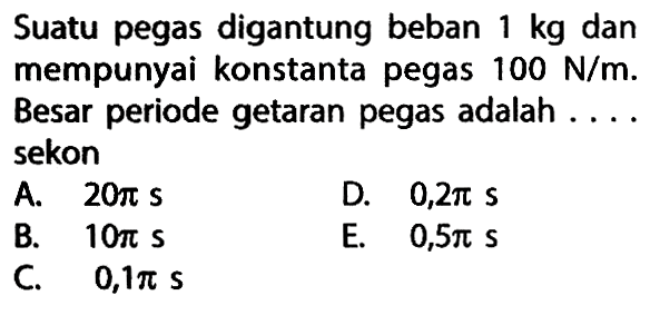 Suatu pegas digantung beban  1 kg  dan mempunyai konstanta pegas  100 N/m . Besar periode getaran pegas adalah .... sekon