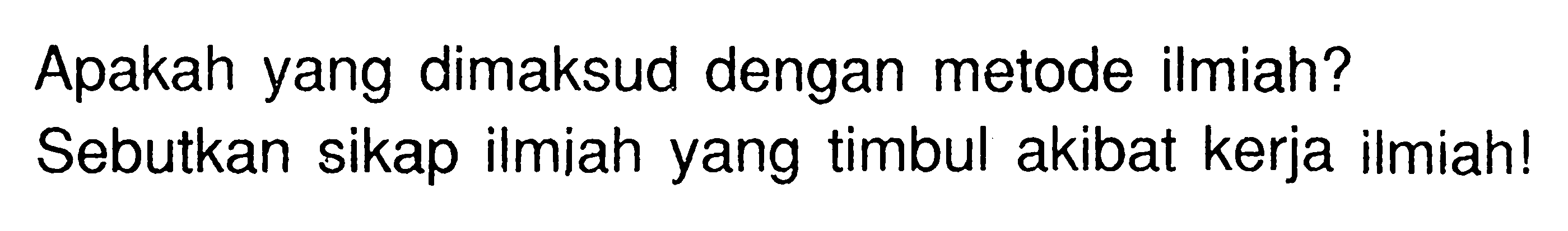 Apakah yang dimaksud dengan metode ilmiah? Sebutkan sikap ilmiah yang timbul akibat kerja Ilmiah!